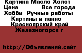 Картина Масло Холст › Цена ­ 7 000 - Все города Хобби. Ручные работы » Картины и панно   . Красноярский край,Железногорск г.